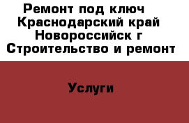 Ремонт под ключ  - Краснодарский край, Новороссийск г. Строительство и ремонт » Услуги   